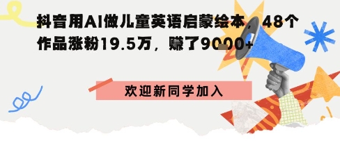 抖音用AI做儿童英语启蒙绘本，48个作品涨粉19.5W，挣了9000+-老菜鸟