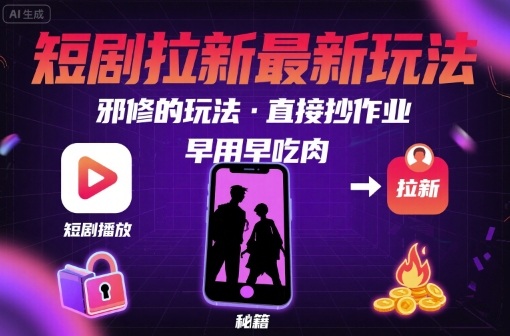 解锁短剧拉新最新玩法，邪修的玩法，直接抄作业，早用早吃肉-老菜鸟