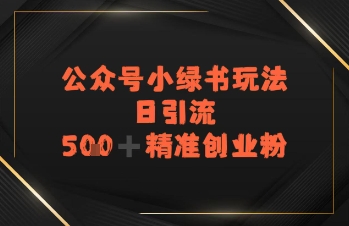 日引流500+精准创业粉，公众号小绿书玩法-老菜鸟