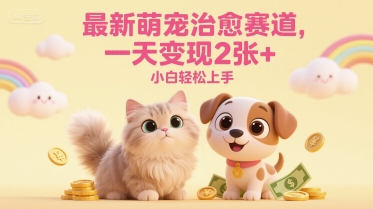 最新萌宠治愈赛道，一天变现200+，小白轻松上手-老菜鸟
