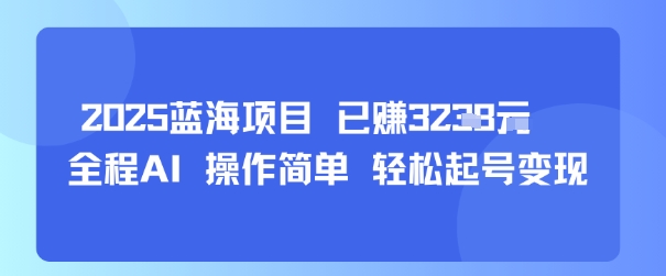 2025蓝海项目 已挣1k+ 全程AI 操作简单 轻松起号变现-老菜鸟