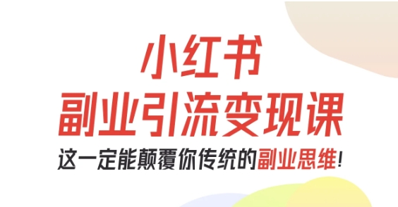 小红书副业引流变现课,从0-1跑通副业项目,这一定能颠覆你传统的副业思维-老菜鸟