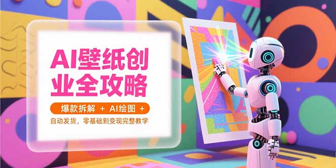 AI壁纸创业全攻略，爆款拆解+AI绘图+自动发货，零基础到变现完整教学-老菜鸟