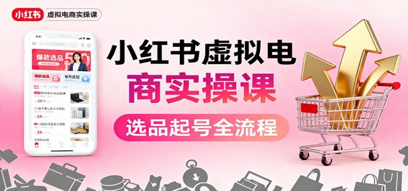 小红书虚拟电商实操课：选品起号+AI 内容创作+店铺运营+引流私域+自动化发笔记-老菜鸟