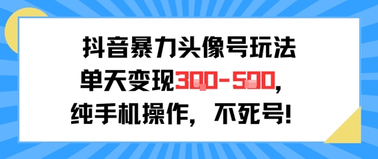 抖音暴力头像号玩法，单天变现3-5张纯手机操作，小白也能行-老菜鸟