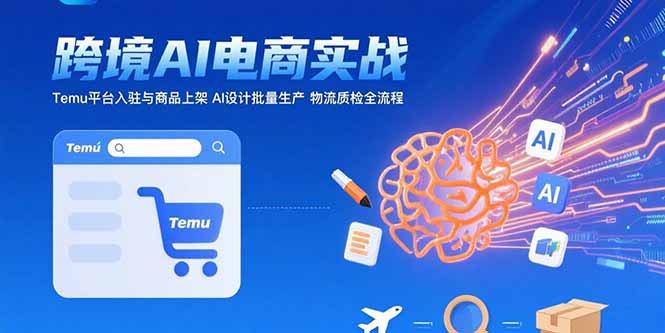 AI+跨境电商实战：Temu平台入驻与商品上架 AI设计批量生产 物流质检全流程-老菜鸟