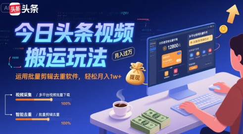 今日头条视频搬运玩法，运用批量剪辑去重软件，轻松月入1w+-老菜鸟