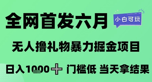 全网首发六月，无人撸礼物暴力掘金项目，日入1K+门槛低，当天拿结果，小白可玩-老菜鸟
