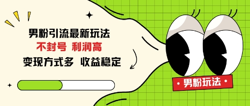 男粉引流最新玩法，不封号，利润高，变现方式多，收益稳定-老菜鸟