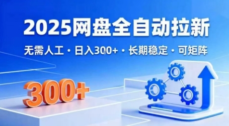 2025网盘全自动拉新，无需人工，日入300+，长期稳定，可矩阵-老菜鸟