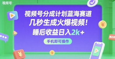 视频号分成计划蓝海赛道，几秒生成火爆视频，睡后收益日入2000+，手机即可操作-老菜鸟