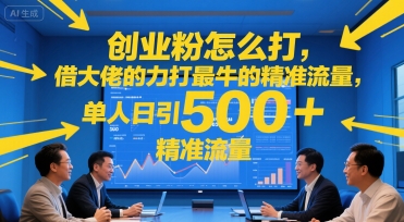 创业粉怎么打，借大佬的力打最牛的精准流量，单人日引500+精准流量-老菜鸟