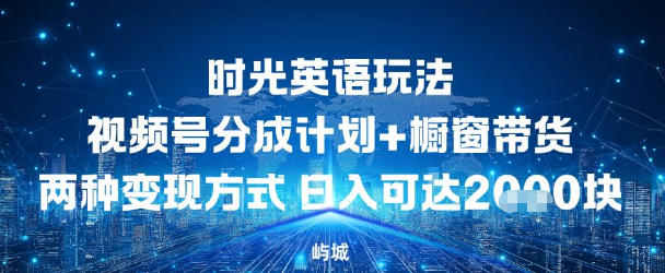 视频号时光英语玩法,分成计划+橱窗带货两种变现方式,日入多张-老菜鸟