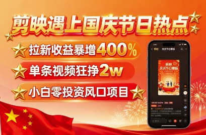 剪映遇上国庆热点，拉新收益暴增400%，单条视频狂挣2W+，无需剪辑基础，几分钟一条作品-老菜鸟