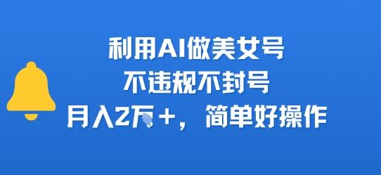利用AI做美女号，不违规不封号，月入2W+，简单好操作-老菜鸟