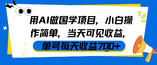 用AI做国学项目，小白操作简单，当天可见收益，单号每天收益700+-老菜鸟
