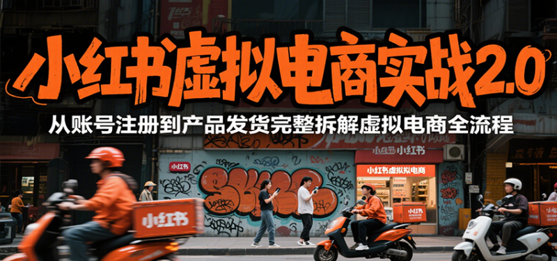 小红书虚拟电商实战2.0，从账号注册到产品发货完整拆解虚拟电商全流程-老菜鸟