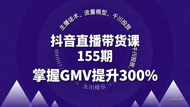 抖音直播带货课155期，主播话术、流量模型、千川投放，掌握GMV提升300%-老菜鸟