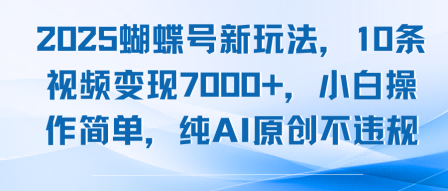 2025蝴蝶号新玩法，10条视频变现7k+，小白操作简单，纯AI原创不违规-老菜鸟
