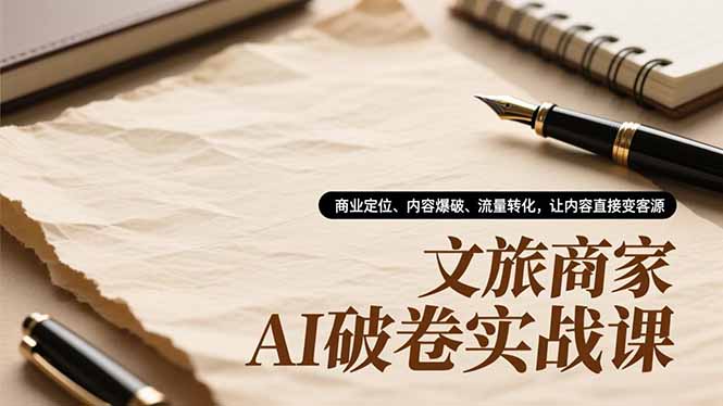 文旅商家AI破卷实战课，商业定位、内容爆破、流量转化，让内容直接变客源-老菜鸟