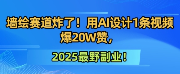 墙绘赛道炸了！用AI设计1条视频爆20W赞，2025最野副业！-老菜鸟