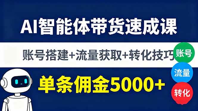 AI智能体带货速成课，账号搭建+流量获取+转化技巧，单条佣金5000+-老菜鸟