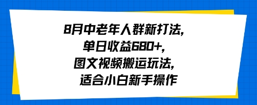 8月中老年人群新打法，单日收益600+，图文视频搬运玩法，适合小白新手操作-老菜鸟
