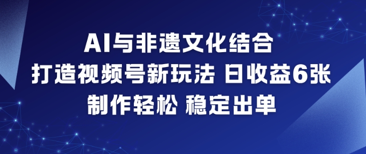 AI与非遗文化结合，打造视频号新玩法，日收益6张，制作轻松，稳定出单-老菜鸟