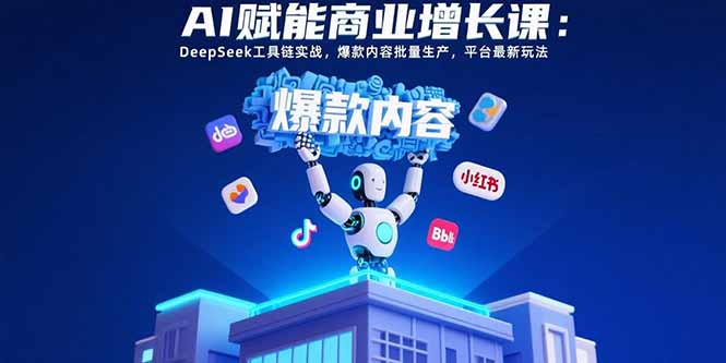 AI赋能商业增长课：DeepSeek工具链实战，爆款内容批量生产，平台最新玩法-老菜鸟