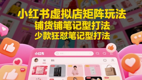 小红书虚拟店矩阵：每个店500个品，10个店矩阵，3天必出单（实操演示）-老菜鸟