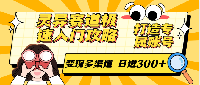 灵异赛道极速入门攻略，打造专属账号，变现多渠道，日进300+-老菜鸟