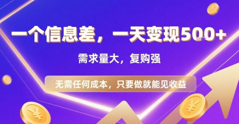 一个信息差，一天变现500+，需求量大，复购强，无需任何成本，只要做就能见收益-老菜鸟