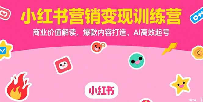 小红书营销变现训练营，商业价值解读，爆款内容打造，AI高效起号-老菜鸟
