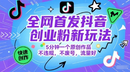 全网首发抖音创业粉新玩法,5分钟一个原创作品,不违规,不废号,流量好-老菜鸟