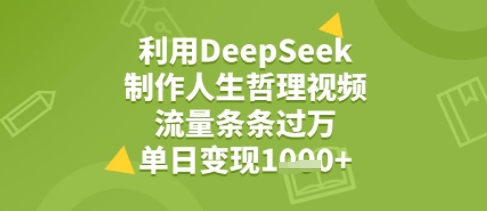 利用DeepSeek用人生哲理视频，流量条条过万，单日变现几张-老菜鸟