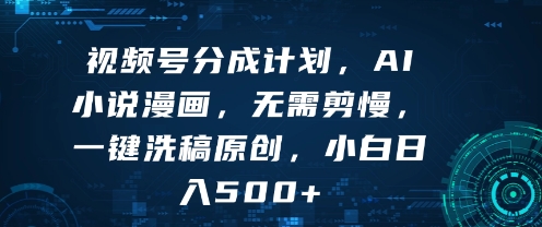 视频号分成计划，AI小说漫画，无需剪慢，一键洗稿原创，小白日入多张-老菜鸟