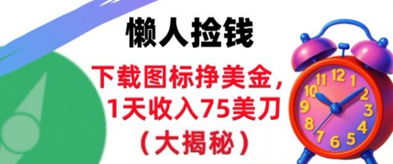 下载图标挣美刀，1天收入75刀，超简单，3分钟学会，长久被动收入-老菜鸟