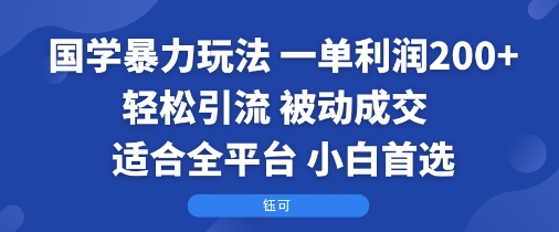 国学暴力玩法：一单利润2张+轻松引流 被动成交 适合全平台 小白首选-老菜鸟
