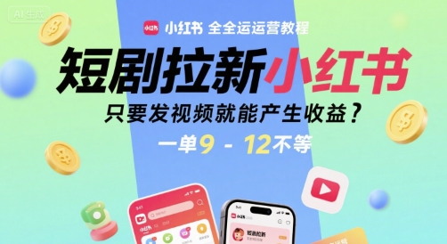 短剧拉新小红书全运营教程，只要发视频就能产生收益，一单9-12不等-老菜鸟