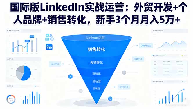 国际版LinkedIn实战运营：外贸开发+个人品牌+销售转化，新手3个月月入5万+-老菜鸟
