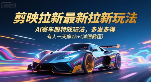 剪映拉新最新拉新玩法，AI赛车服特效玩法，多发多得，有人一天挣1k+(详细教程)-老菜鸟