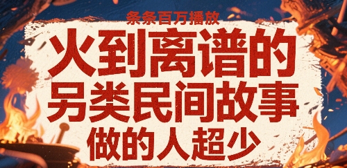 火到离谱的另类民间故事，条条百万播放，做的人超少-老菜鸟