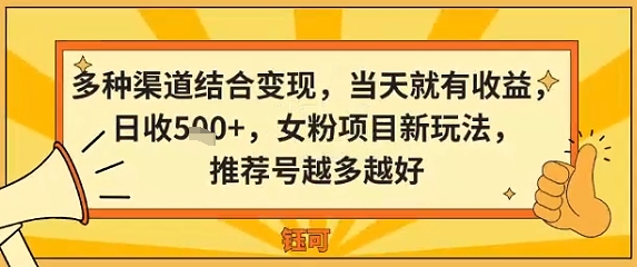 多种渠道结合变现，当天就有收益，日收5张+，女粉项目新玩法，推荐号越多越好-老菜鸟