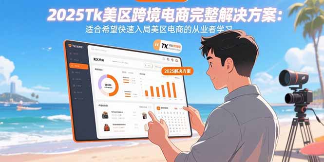 2025Tk美区跨境电商完整解决方案：适合希望快速入局美区电商的从业者学习-老菜鸟