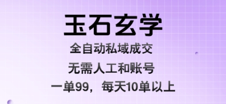 玉石玄学全自动私域成交，一单99每天十单以上，无需人工和矩阵账号，蓝海项目直接干-老菜鸟