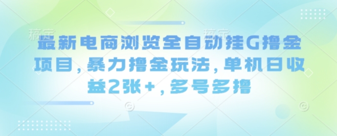 最新电商浏览全自动挂G撸金项目，暴力撸金玩法，单机日收益2张+，多号多撸-老菜鸟