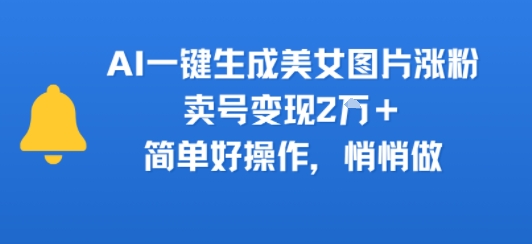 AI一键生成美女图片涨粉,卖号变现2W+,简单好操作,悄悄做-老菜鸟
