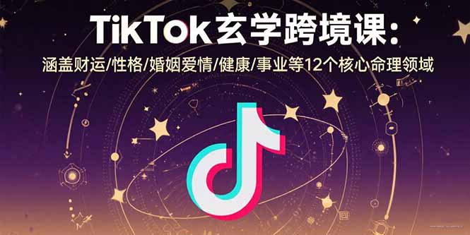 TikTok玄学跨境课：涵盖财运/性格/婚姻爱情/健康/事业等12个核心命理领域-老菜鸟