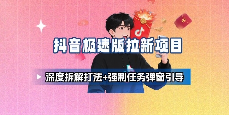 抖音极速版拉新项目_深度拆解打法+强制任务弹窗引导-老菜鸟