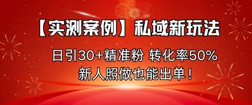 【实测案例】私域新玩法，日引30+精准粉，转化率50%，新人照做也能出单！-老菜鸟